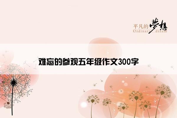 难忘的参观五年级作文300字