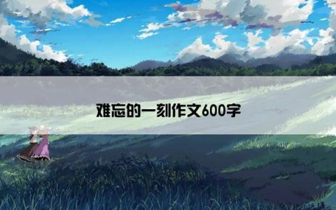 难忘的一刻作文600字