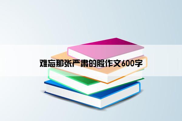 难忘那张严肃的脸作文600字