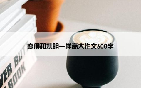 变得和姚明一样高大作文600字