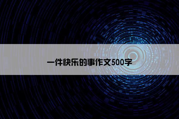 一件快乐的事作文500字