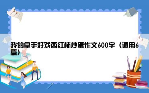 我的拿手好戏西红柿炒蛋作文600字（通用6篇）