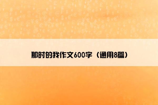 那时的我作文600字（通用8篇）