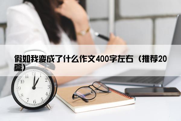 假如我变成了什么作文400字左右（推荐20篇）