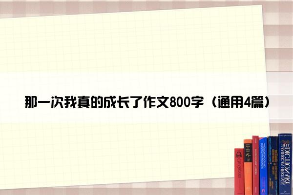 那一次我真的成长了作文800字（通用4篇）