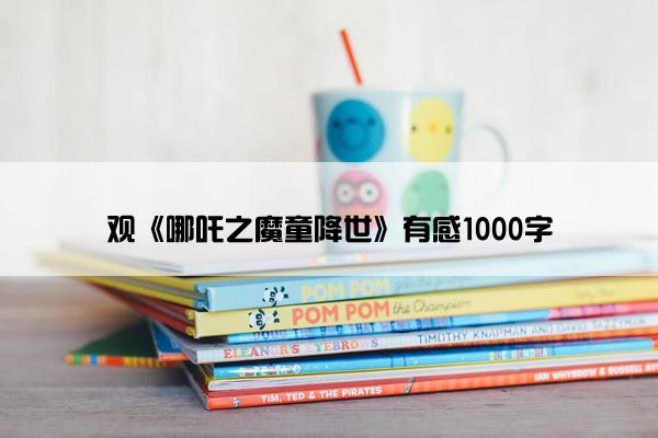 观《哪吒之魔童降世》有感1000字