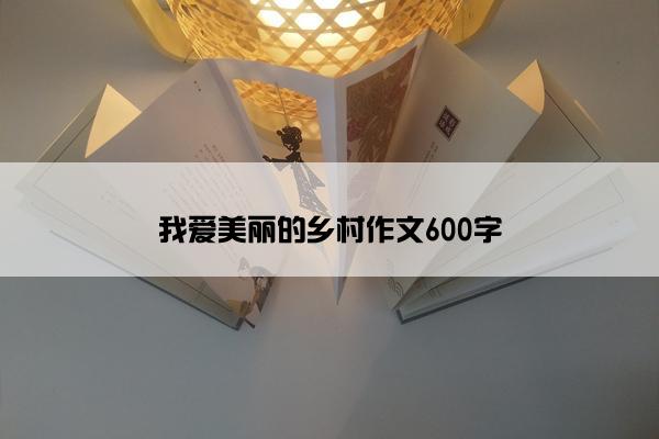 我爱美丽的乡村作文600字