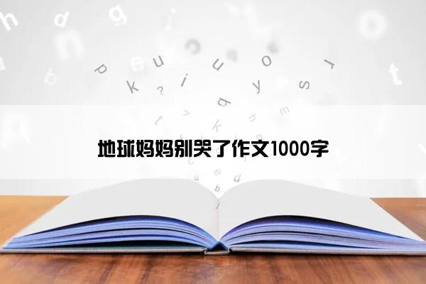 地球妈妈别哭了作文1000字