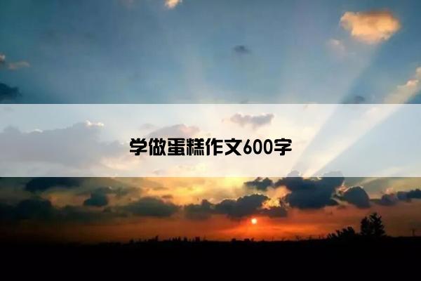 学做蛋糕作文600字