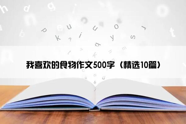 我喜欢的食物作文500字（精选10篇）