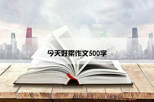 今天好累作文500字