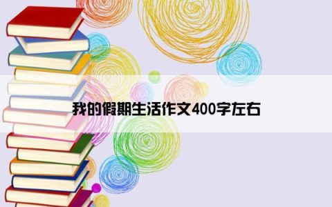 我的假期生活作文400字左右