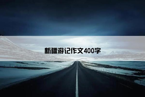 新疆游记作文400字