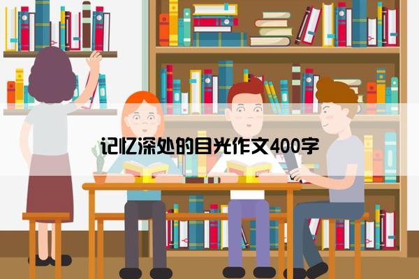 记忆深处的目光作文400字