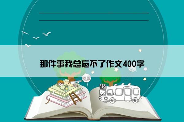 那件事我总忘不了作文400字