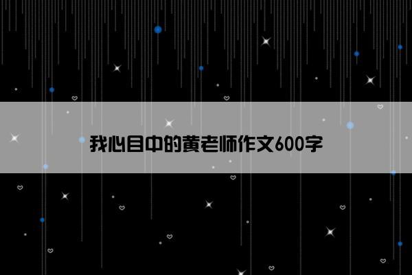 我心目中的黄老师作文600字