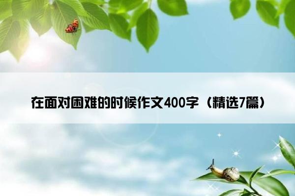 在面对困难的时候作文400字（精选7篇）