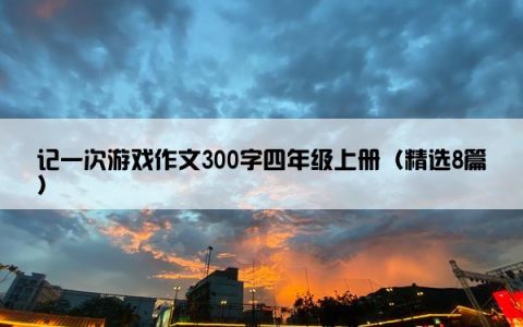 记一次游戏作文300字四年级上册（精选8篇）