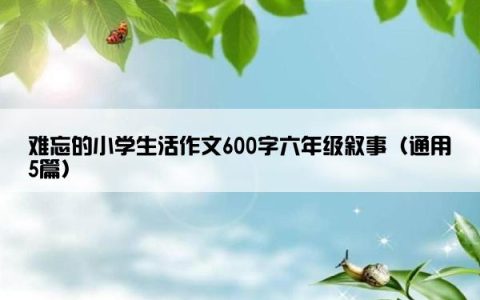 难忘的小学生活作文600字六年级叙事（通用5篇）