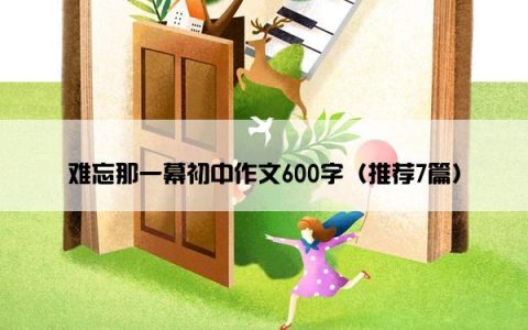 难忘那一幕初中作文600字（推荐7篇）