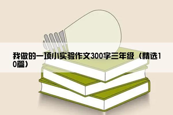 我做的一项小实验作文300字三年级（精选10篇）