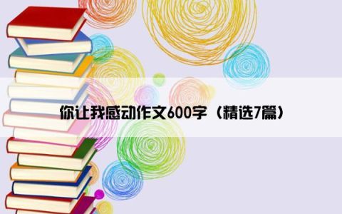 你让我感动作文600字（精选7篇）