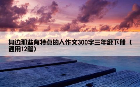 身边那些有特点的人作文300字三年级下册（通用12篇）