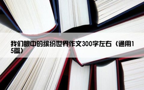 我们眼中的缤纷世界作文300字左右（通用15篇）