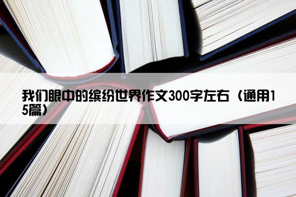 我们眼中的缤纷世界作文300字左右（通用15篇）