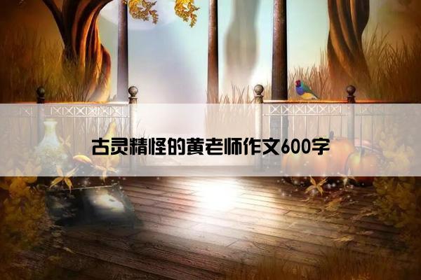 古灵精怪的黄老师作文600字