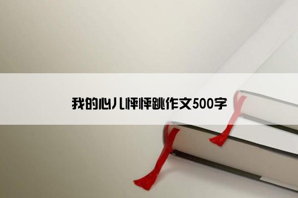 我的心儿怦怦跳作文500字