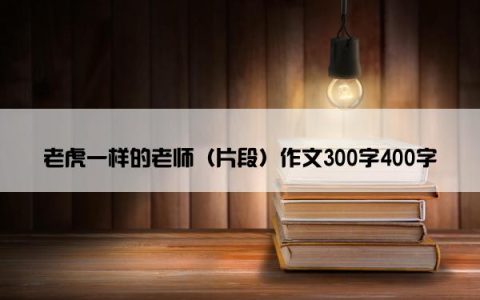 老虎一样的老师（片段）作文300字400字