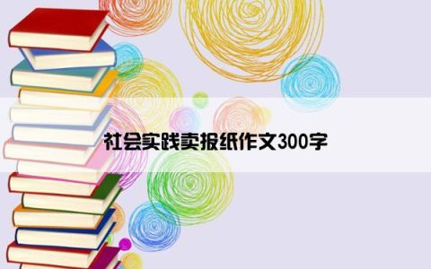 社会实践卖报纸作文300字