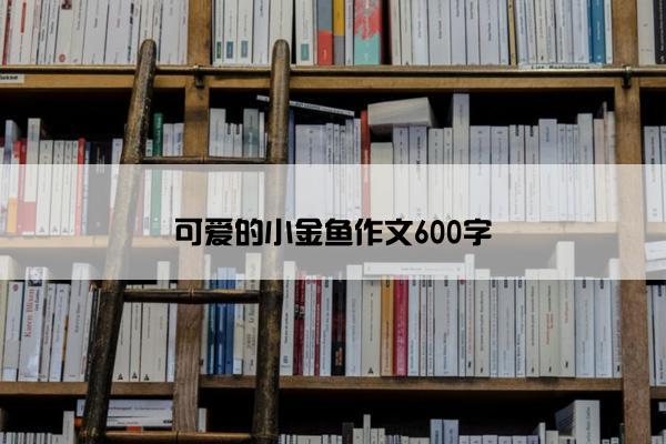 可爱的小金鱼作文600字