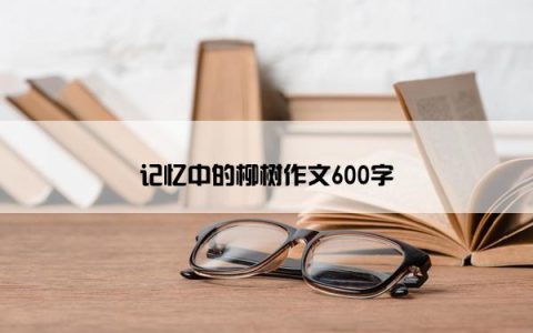 记忆中的柳树作文600字