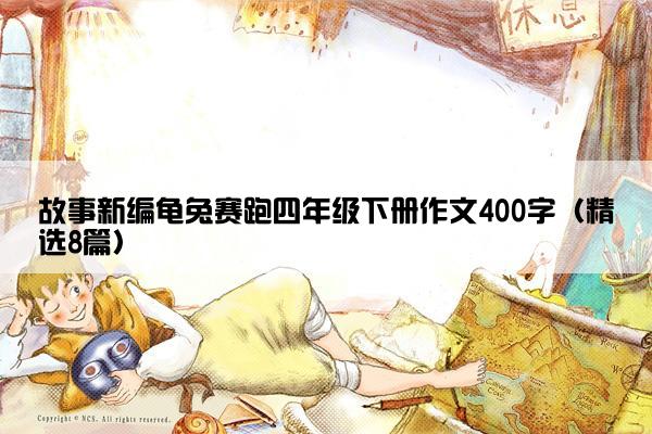 故事新编龟兔赛跑四年级下册作文400字（精选8篇）