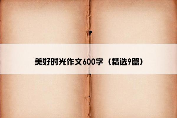 美好时光作文600字（精选9篇）