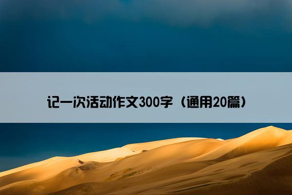 记一次活动作文300字（通用20篇）