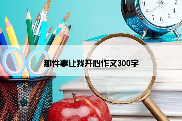 那件事让我开心作文300字