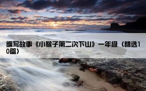 编写故事《小猴子第二次下山》一年级（精选10篇）