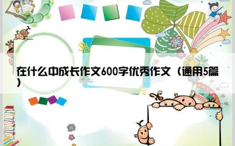 在什么中成长作文600字优秀作文（通用5篇）