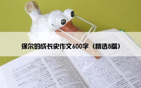 保尔的成长史作文600字（精选8篇）