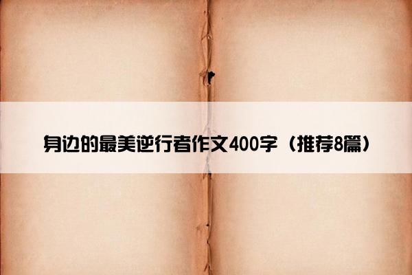 身边的最美逆行者作文400字（推荐8篇）