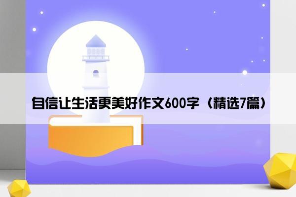 自信让生活更美好作文600字（精选7篇）