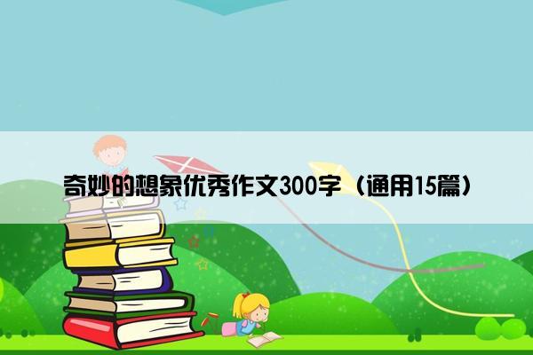 奇妙的想象优秀作文300字（通用15篇）