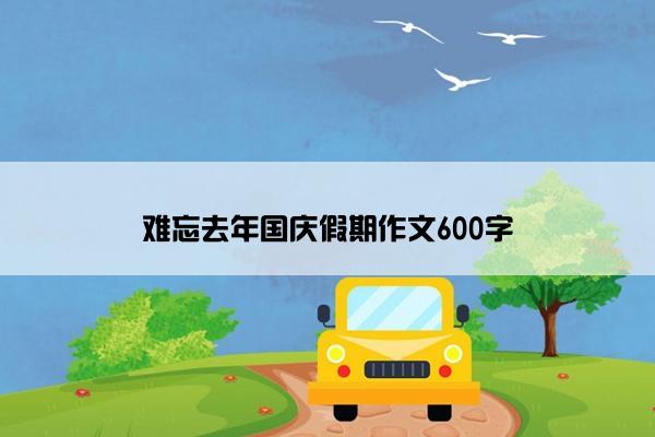 难忘去年国庆假期作文600字