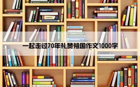 一起走过70年礼赞祖国作文1000字