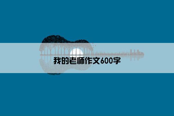 我的老师作文600字