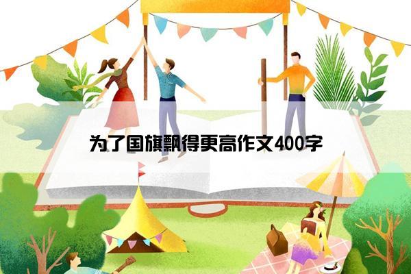 为了国旗飘得更高作文400字