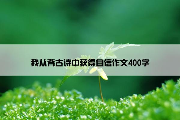 我从背古诗中获得自信作文400字